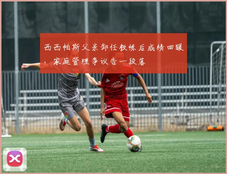 西西帕斯父亲卸任教练后成绩回暖，家庭管理争议告一段落