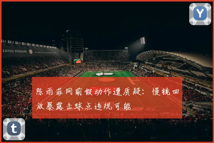 陈雨菲网前假动作遭质疑：慢镜回放暴露击球点违规可能