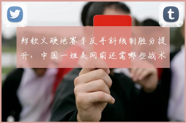 郑钦文硬地赛季反手斜线制胜分提升，中国一姐美网前还需哪些战术储备？